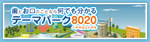 お口のことなら何でもわかる テーマパーク8020